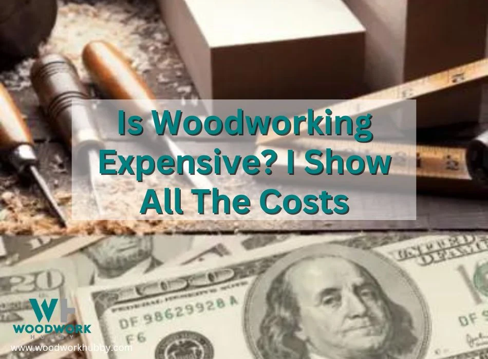 Is Woodworking Expensive? I Show All The Costs