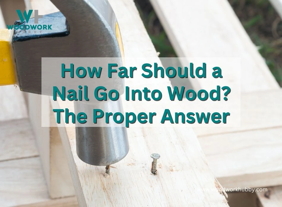 How Far Should a Nail Go Into Wood? The Proper Answer