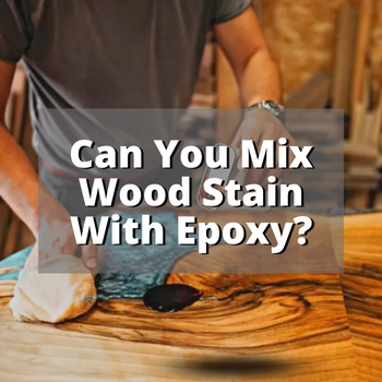 Can You Mix Wood Stain With Epoxy? My Biggest Secret