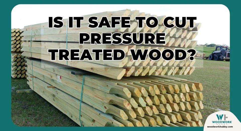 Is It Safe To Cut Pressure Treated Wood?