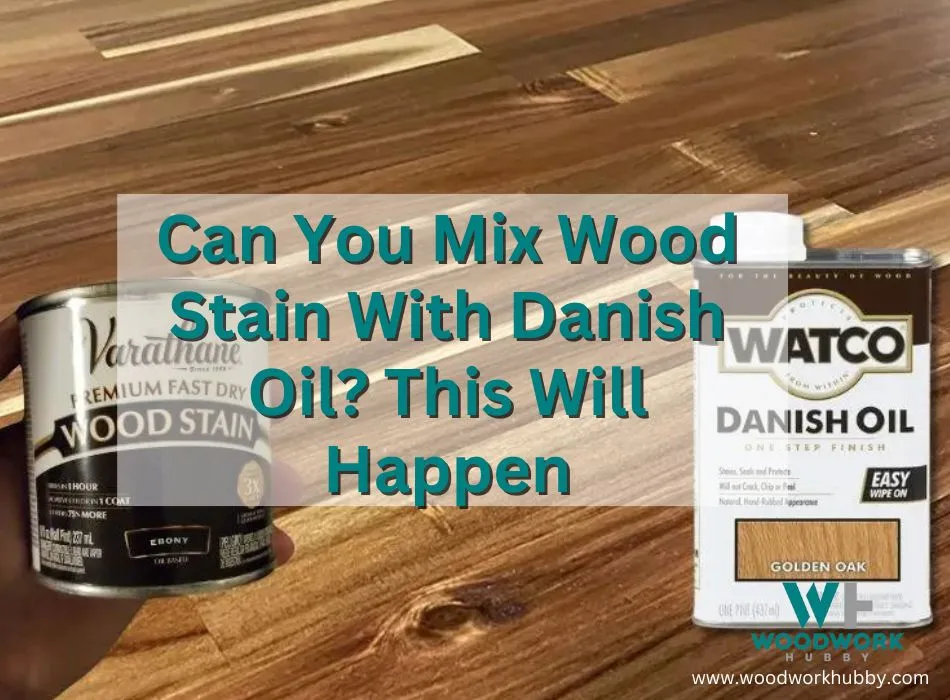 Can You Mix Wood Stain With Danish Oil? This Will Happen