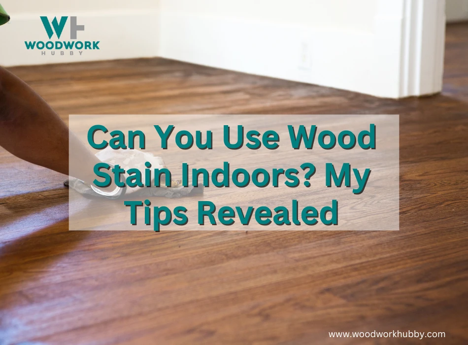 Can You Use Wood Stain Indoors? My Tips Revealed