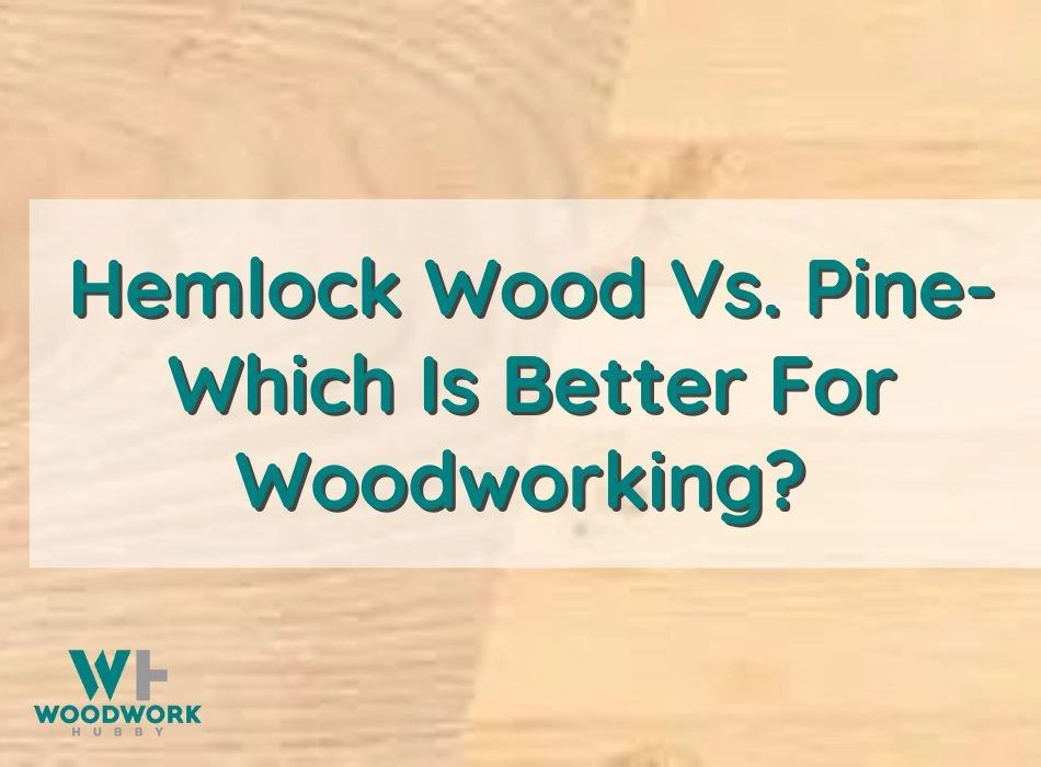 Hemlock Wood Vs Pine- Which Is Better For Woodworking? 