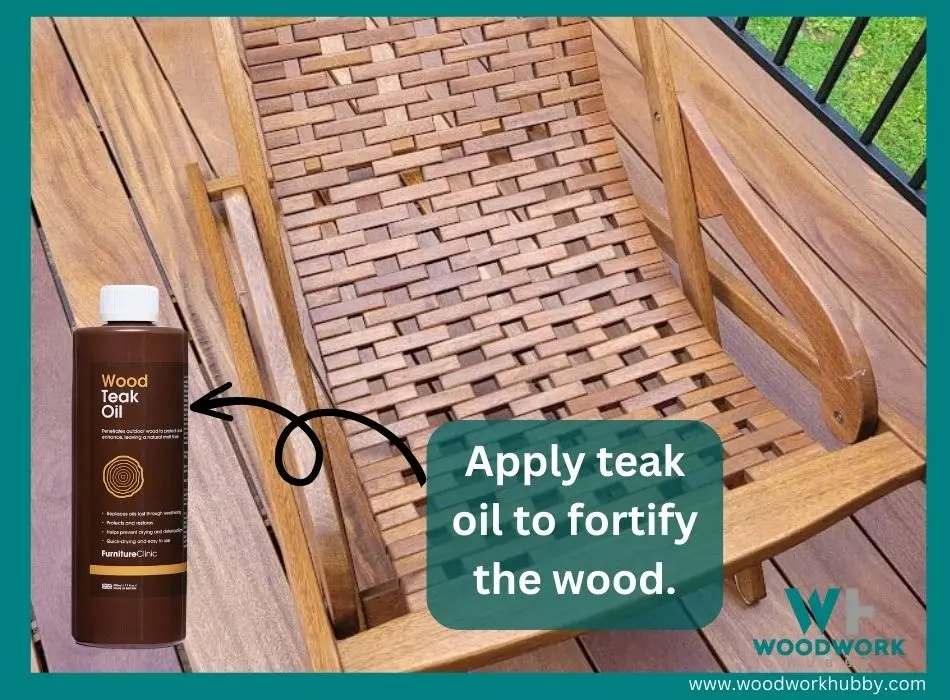 apply teak oil to fortify the wood