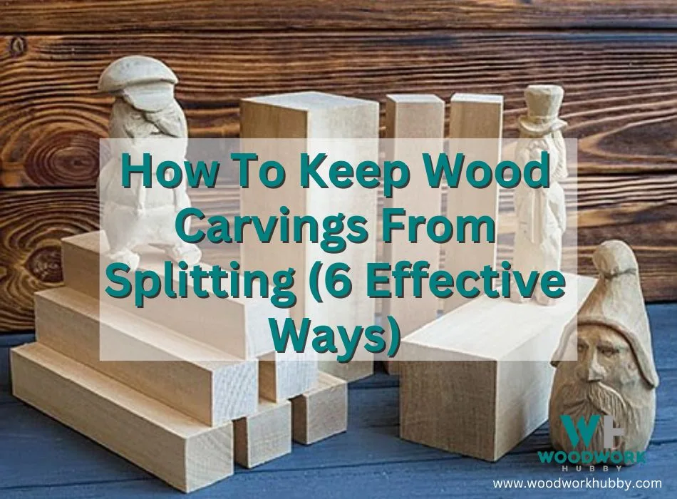How To Keep Wood Carvings From Splitting (6 Effective Ways)