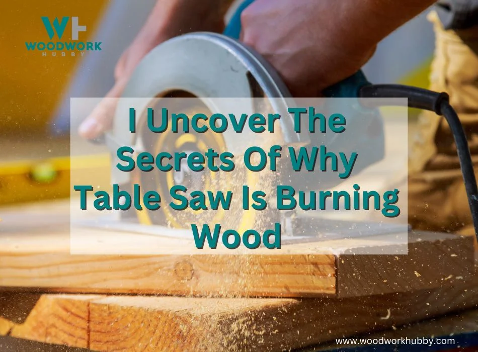 I Uncover The Secrets Of Why Table Saw Is Burning Wood