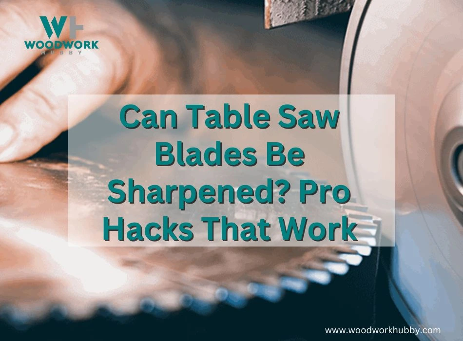 Can Table Saw Blades Be Sharpened_ Pro Hacks That Work