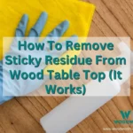 How To Remove Sticky Residue From Wood Table Top (It Works)