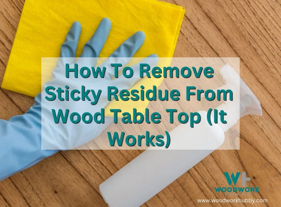 How To Remove Sticky Residue From Wood Table Top (It Works)